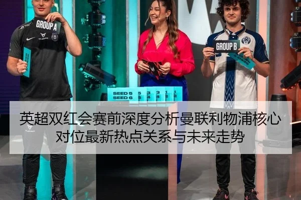 英超双红会赛前深度分析曼联利物浦核心对位最新热点关系与未来走势